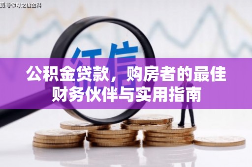 通山公积金贷款，购房者的最佳财务伙伴与实用指南