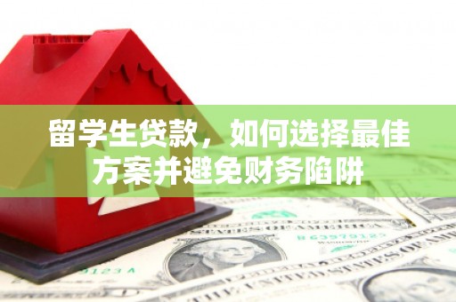 通山留学生贷款，如何选择最佳方案并避免财务陷阱