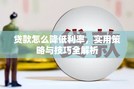 通山贷款怎么降低利率，实用策略与技巧全解析