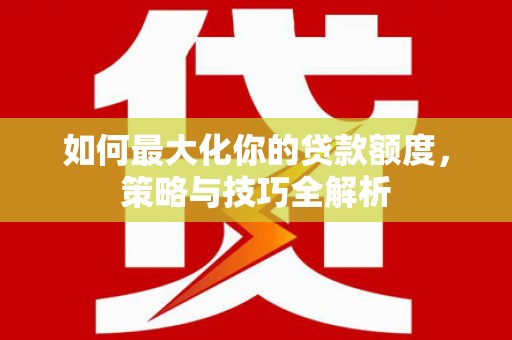 通山如何最大化你的贷款额度，策略与技巧全解析