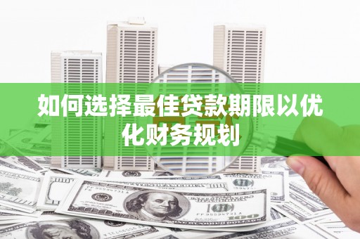 通山如何选择最佳贷款期限以优化财务规划