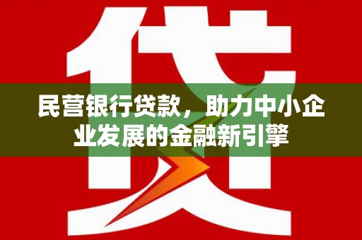 通山民营银行贷款，助力中小企业发展的金融新引擎