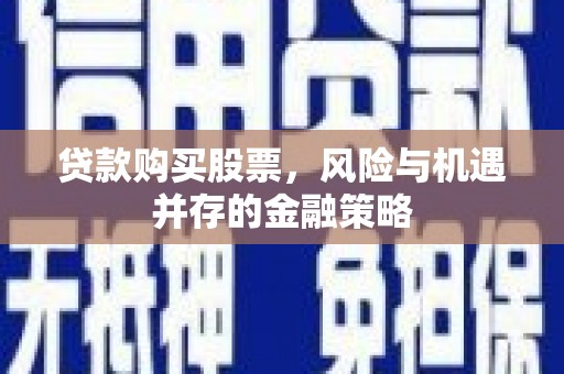 通山贷款购买股票，风险与机遇并存的金融策略