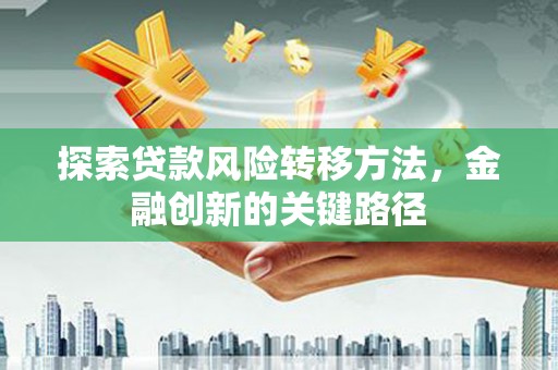 通山探索贷款风险转移方法，金融创新的关键路径