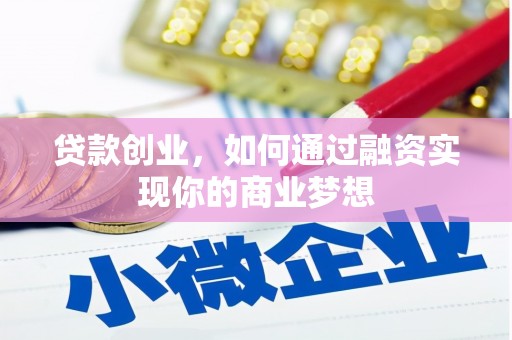 通山贷款创业，如何通过融资实现你的商业梦想