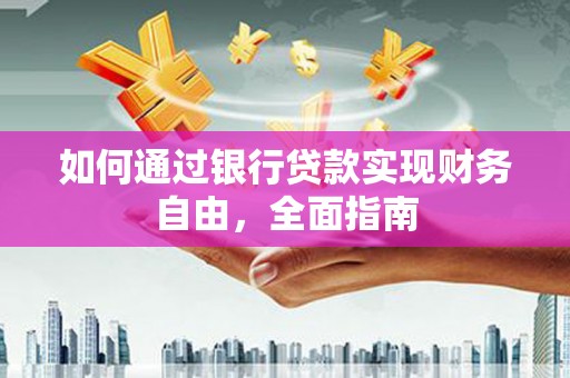 通山如何通过银行贷款实现财务自由，全面指南