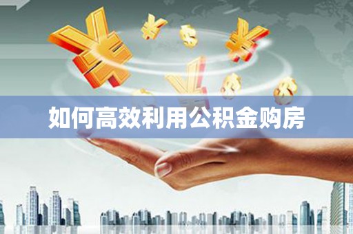 通山如何高效利用公积金购房