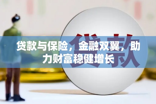 通山贷款与保险，金融双翼，助力财富稳健增长