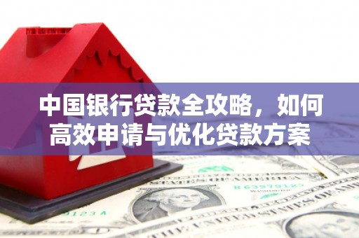 通山中国银行贷款全攻略，如何高效申请与优化贷款方案