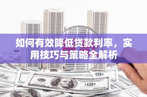 通山如何有效降低贷款利率，实用技巧与策略全解析