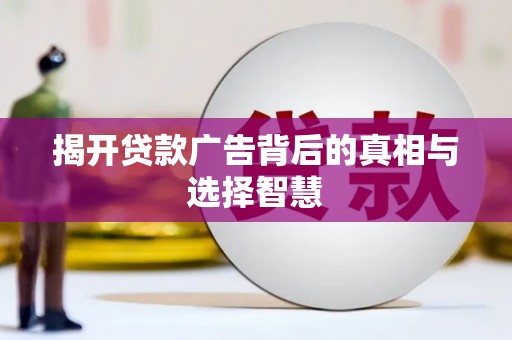 通山揭开贷款广告背后的真相与选择智慧