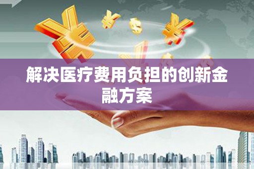 通山解决医疗费用负担的创新金融方案