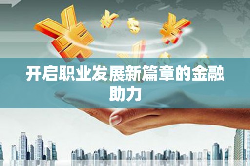 通山开启职业发展新篇章的金融助力