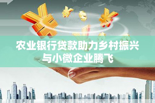 通山农业银行贷款助力乡村振兴与小微企业腾飞