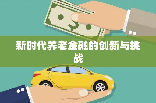 通山新时代养老金融的创新与挑战