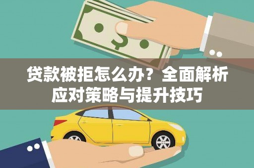 通山贷款被拒怎么办？全面解析应对策略与提升技巧