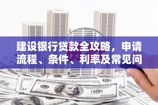 通山建设银行贷款全攻略，申请流程、条件、利率及常见问题解答