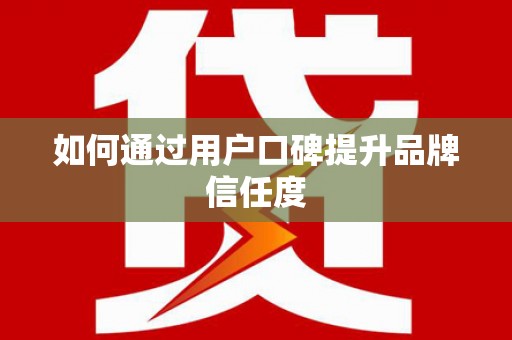 通山如何通过用户口碑提升品牌信任度