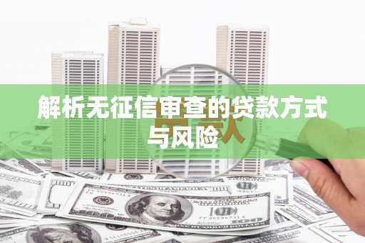 通山解析无征信审查的贷款方式与风险