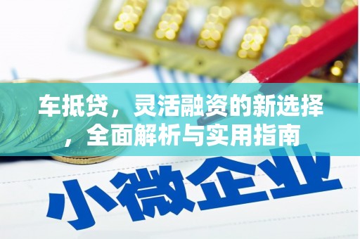 通山车抵贷，灵活融资的新选择，全面解析与实用指南