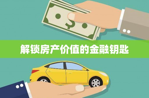 通山解锁房产价值的金融钥匙