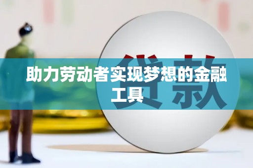 通山助力劳动者实现梦想的金融工具