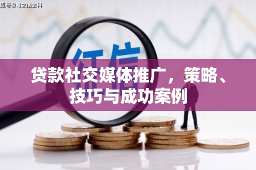 通山贷款社交媒体推广，策略、技巧与成功案例