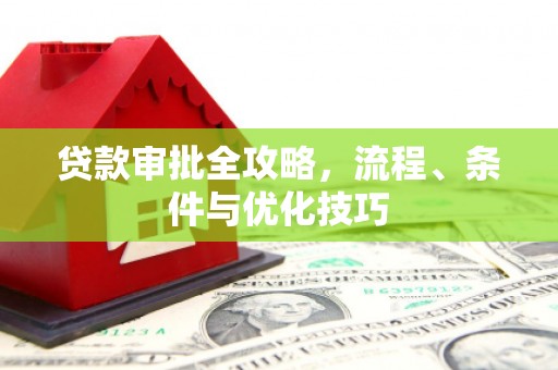 通山贷款审批全攻略，流程、条件与优化技巧