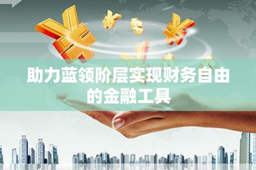 通山助力蓝领阶层实现财务自由的金融工具