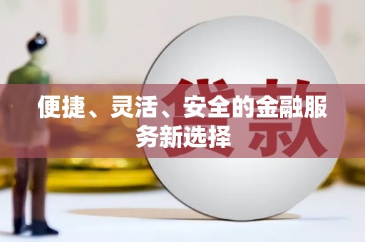 通山便捷、灵活、安全的金融服务新选择