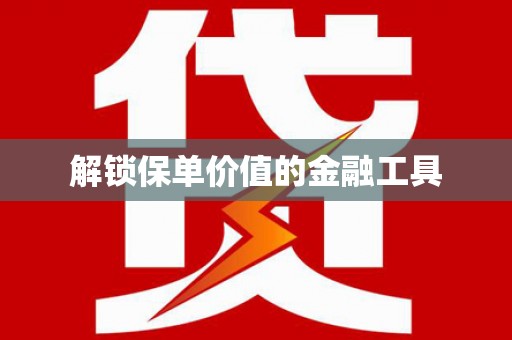 通山解锁保单价值的金融工具