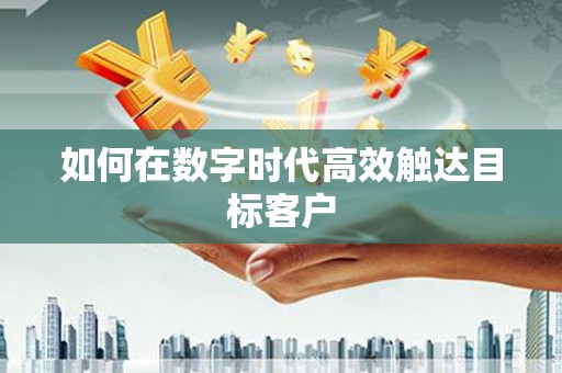 通山如何在数字时代高效触达目标客户
