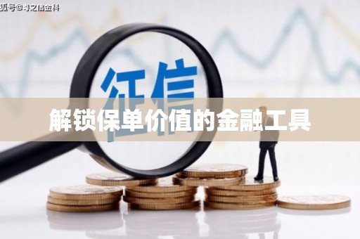 通山解锁保单价值的金融工具