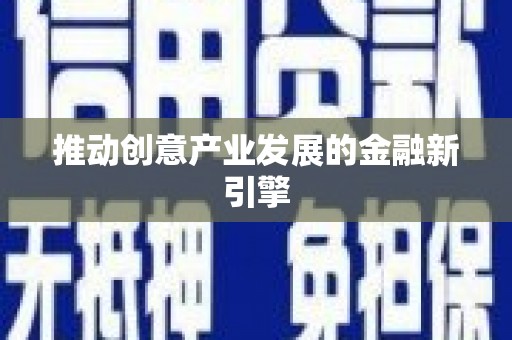 通山推动创意产业发展的金融新引擎
