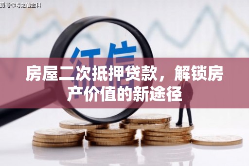 通山房屋二次抵押贷款，解锁房产价值的新途径
