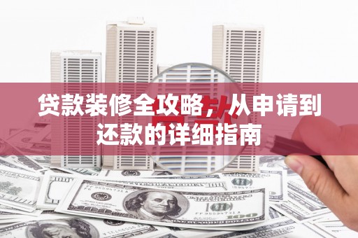 通山贷款装修全攻略，从申请到还款的详细指南