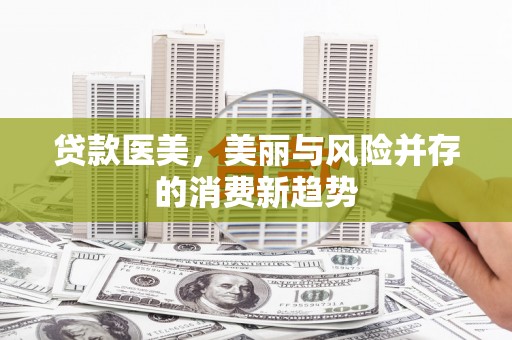 通山贷款医美，美丽与风险并存的消费新趋势