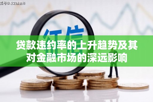 通山贷款违约率的上升趋势及其对金融市场的深远影响