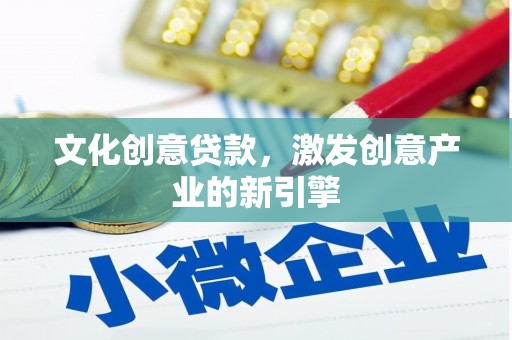 通山文化创意贷款，激发创意产业的新引擎